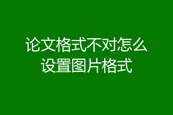 论文格式不对怎么设置图片格式