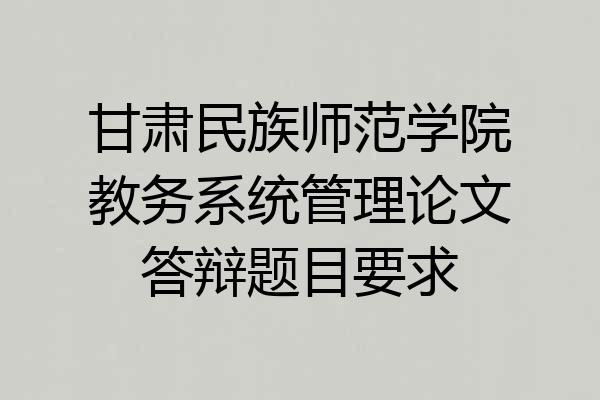 甘肃民族师范学院教务系统管理论文答辩题目要求