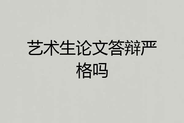 艺术生论文答辩严格吗