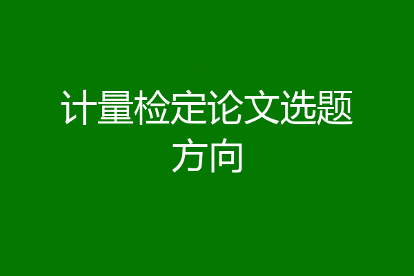 计量检定论文选题方向