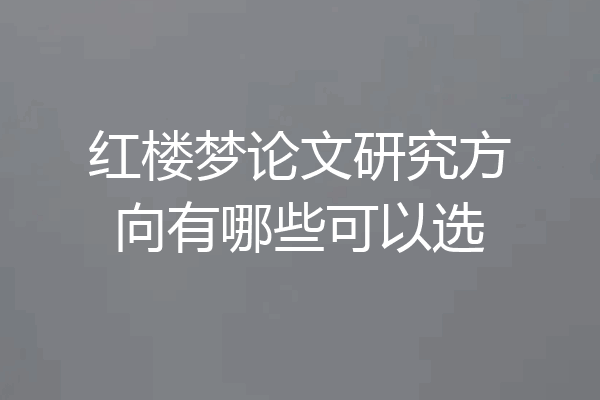 红楼梦论文研究方向有哪些可以选