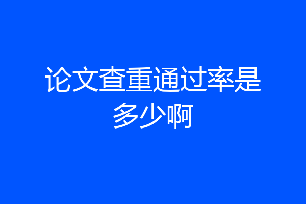 论文查重通过率是多少啊