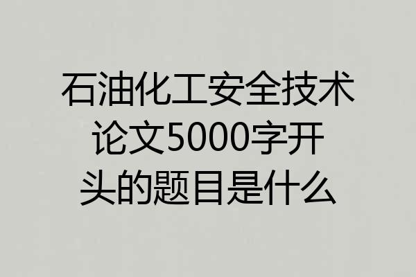 石油化工安全技术论文5000字开头的题目是什么