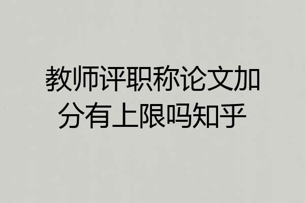 教师评职称论文加分有上限吗知乎