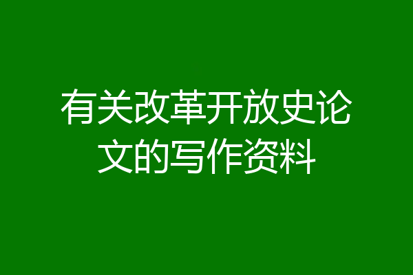 有关改革开放史论文的写作资料