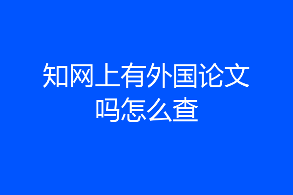 知网上有外国论文吗怎么查