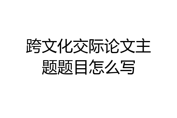 跨文化交际论文主题题目怎么写
