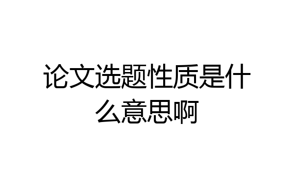论文选题性质是什么意思啊