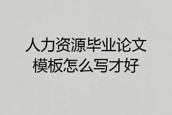人力资源毕业论文模板怎么写才好