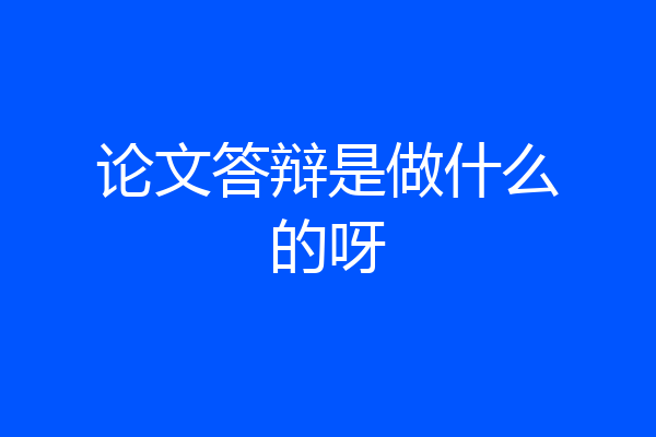 论文答辩是做什么的呀