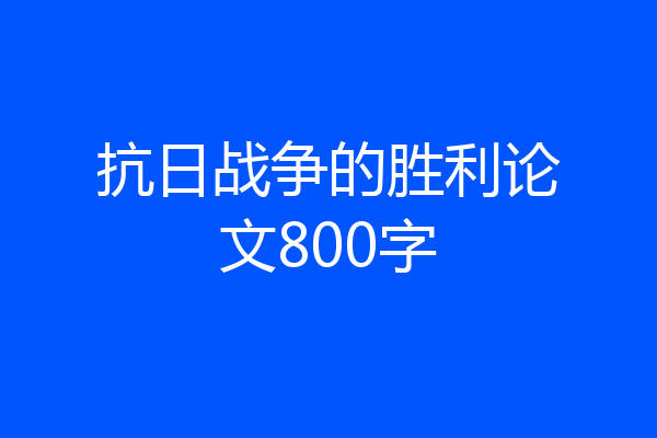 抗日战争的胜利论文800字