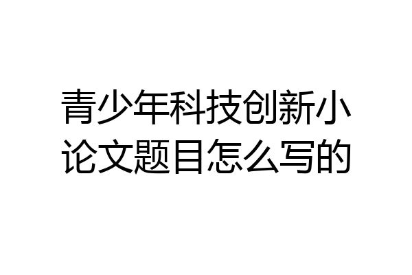 青少年科技创新小论文题目怎么写的