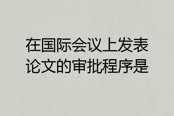 在国际会议上发表论文的审批程序是