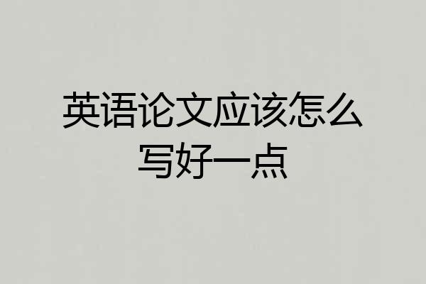 英语论文应该怎么写好一点