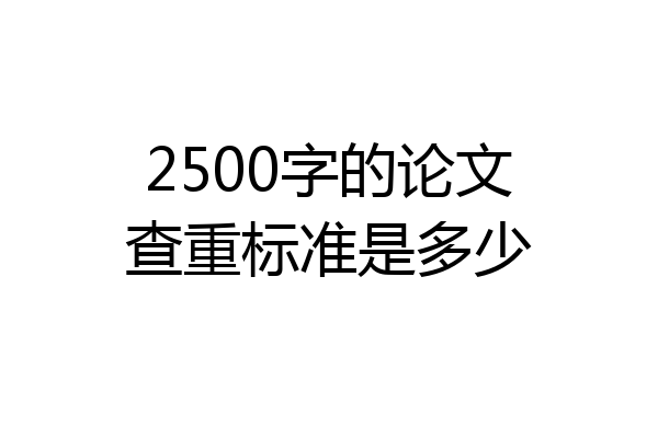 2500字的论文查重标准是多少