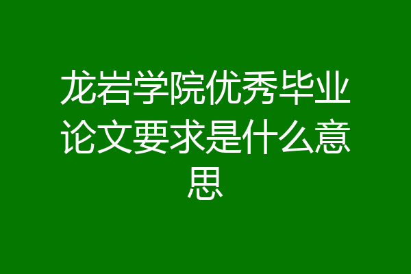 龙岩学院优秀毕业论文要求是什么意思