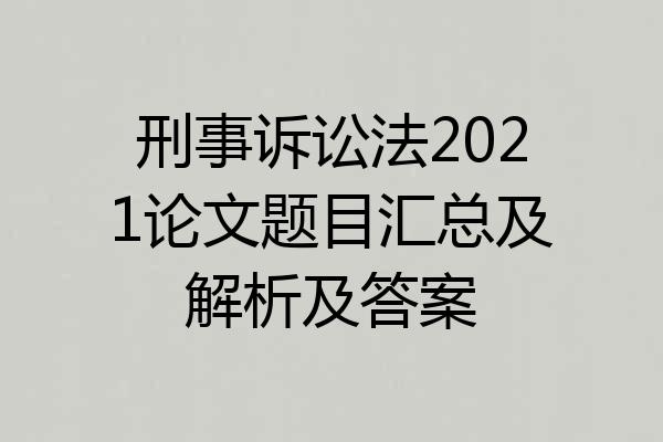 刑事诉讼法2021论文题目汇总及解析及答案