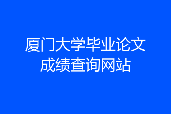 厦门大学毕业论文成绩查询网站