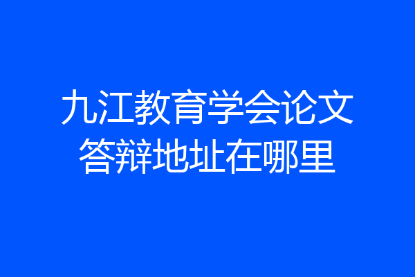 九江教育学会论文答辩地址在哪里