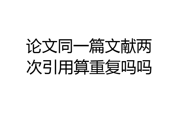 论文同一篇文献两次引用算重复吗吗