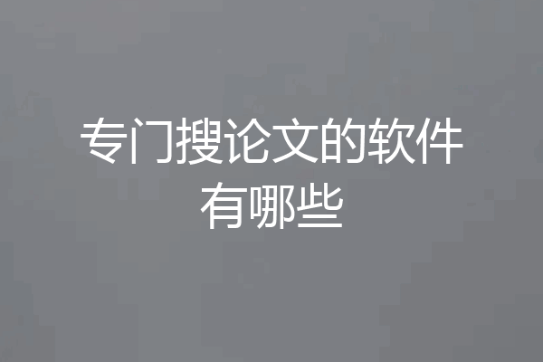 专门搜论文的软件有哪些