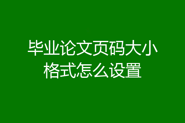 毕业论文页码大小格式怎么设置