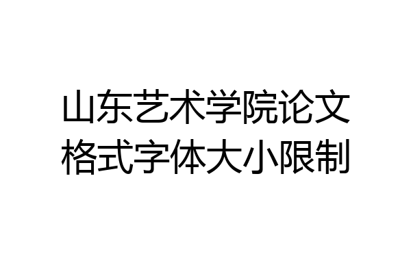 山东艺术学院论文格式字体大小限制