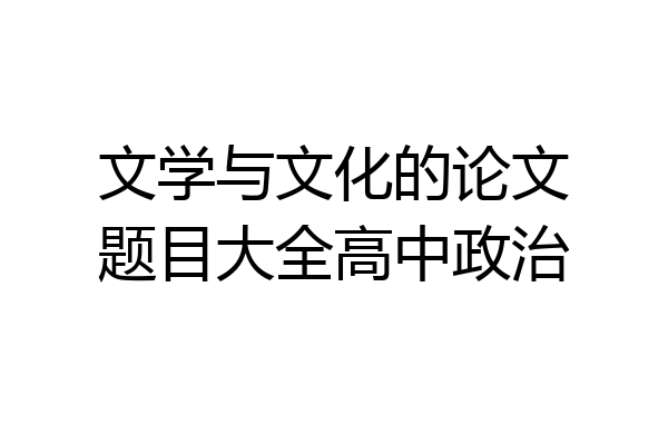 文学与文化的论文题目大全高中政治