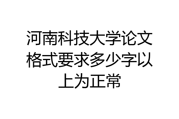 河南科技大学论文格式要求多少字以上为正常