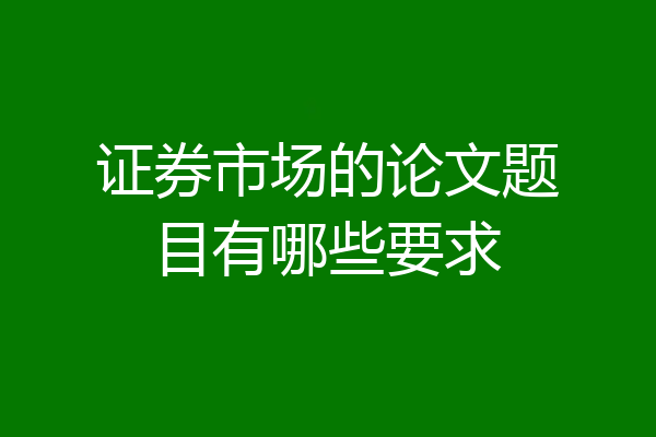 证券市场的论文题目有哪些要求