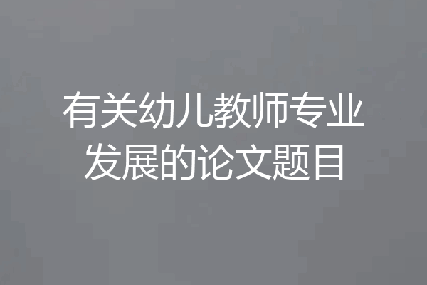 有关幼儿教师专业发展的论文题目