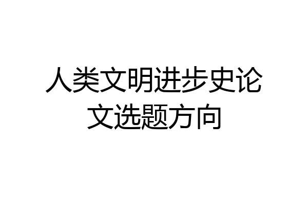 人类文明进步史论文选题方向