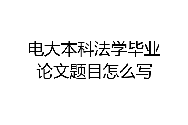 电大本科法学毕业论文题目怎么写