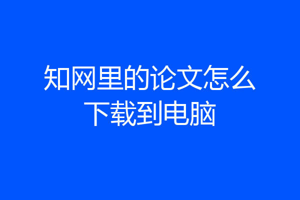 知网里的论文怎么下载到电脑
