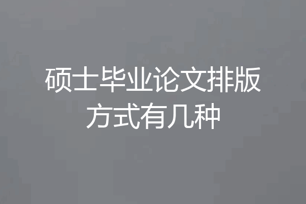 硕士毕业论文排版方式有几种