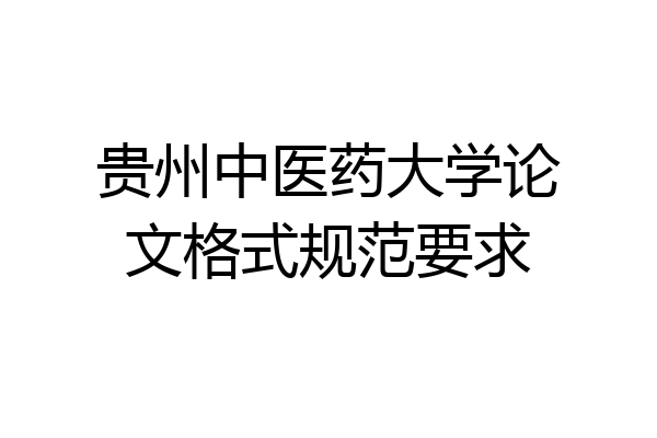 贵州中医药大学论文格式规范要求