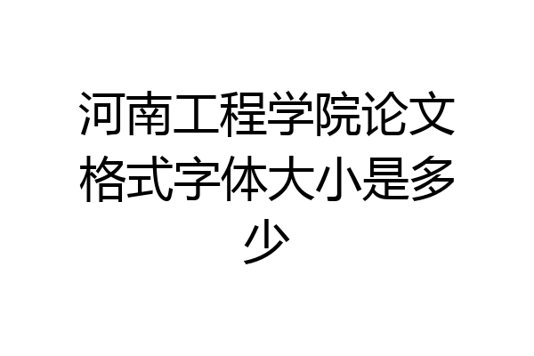 河南工程学院论文格式字体大小是多少