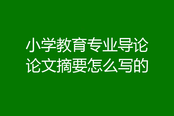 小学教育专业导论论文摘要怎么写的
