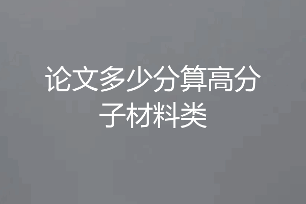 论文多少分算高分子材料类