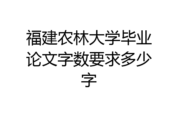 福建农林大学毕业论文字数要求多少字