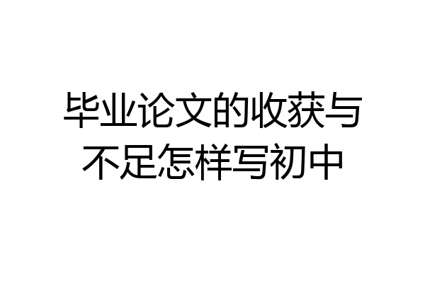 毕业论文的收获与不足怎样写初中
