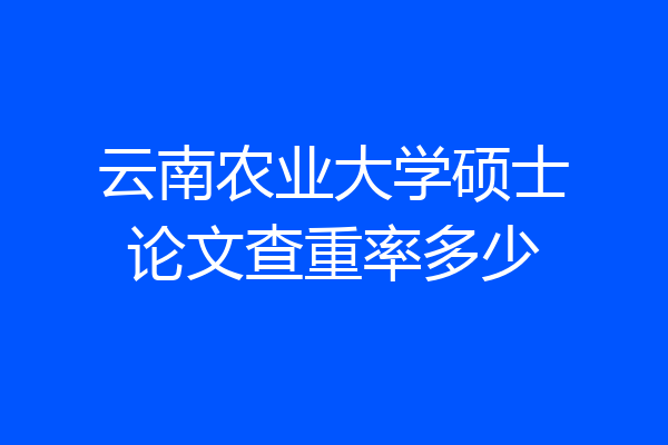 云南农业大学硕士论文查重率多少