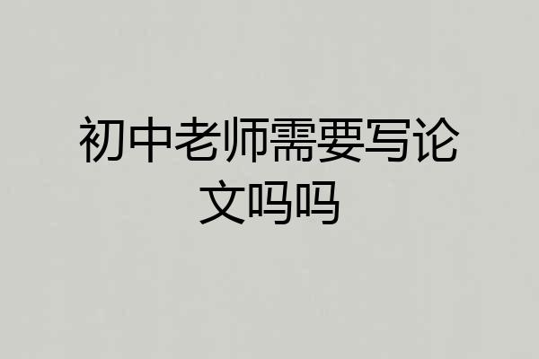 初中老师需要写论文吗吗