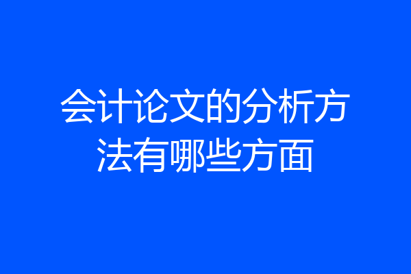 会计论文的分析方法有哪些方面
