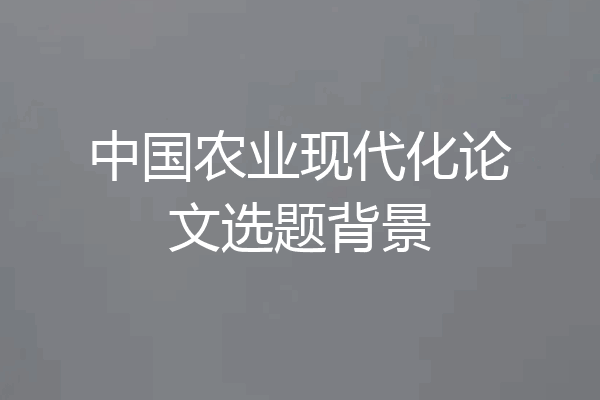 中国农业现代化论文选题背景