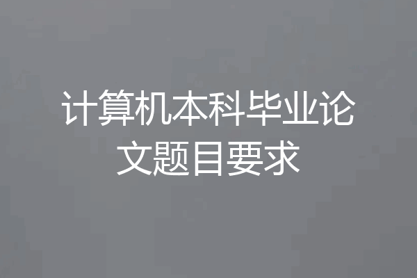 计算机本科毕业论文题目要求