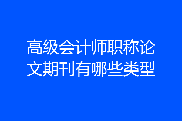 高级会计师职称论文期刊有哪些类型