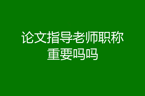 论文指导老师职称重要吗吗