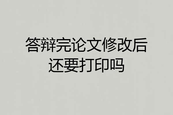 答辩完论文修改后还要打印吗