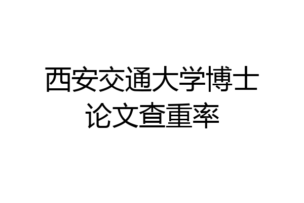 西安交通大学博士论文查重率